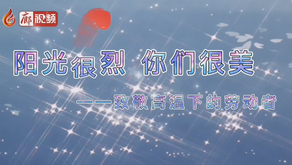  廊視頻 | 陽光很烈你們很美,！致敬高溫下的勞動者