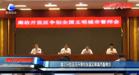 廊坊開發(fā)區(qū)召開爭創(chuàng)全國文明城市誓師會(huì)