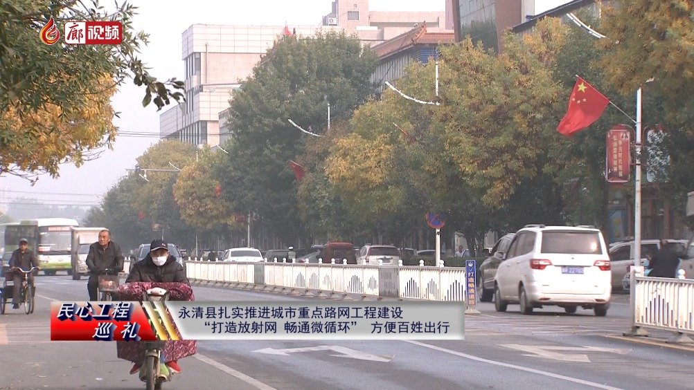 廊視頻 | 民心工程巡禮：永清縣扎實推進(jìn)城市重點路網(wǎng)工程建設(shè)