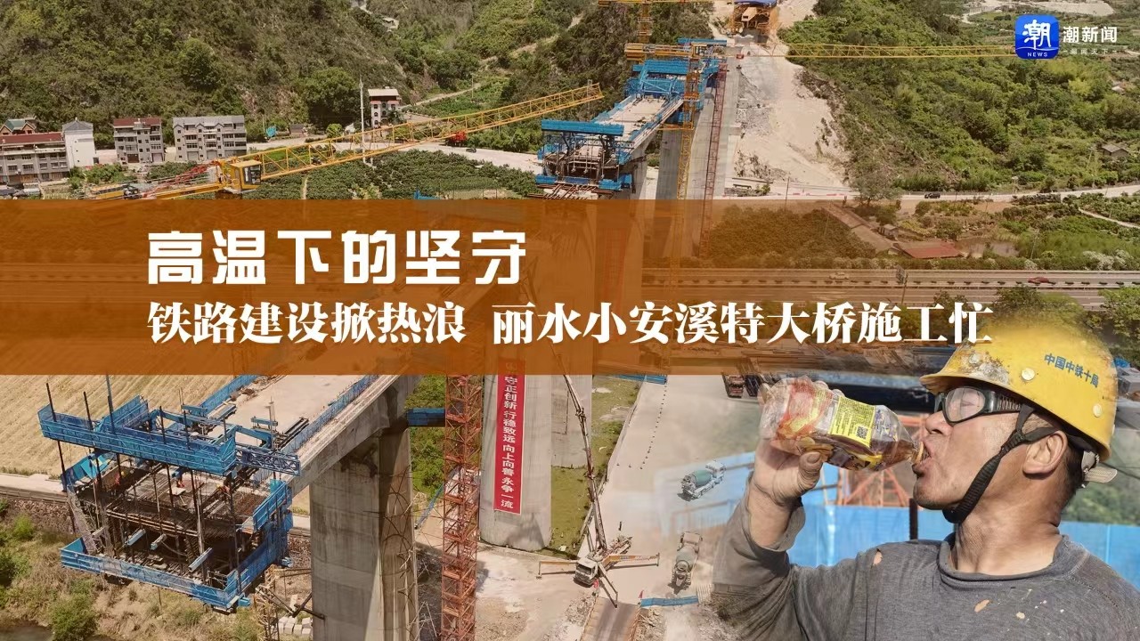 高溫下的堅守丨鐵路建設(shè)掀熱浪，麗水小安溪特大橋施工忙